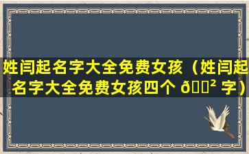 姓闫起名字大全免费女孩（姓闫起名字大全免费女孩四个 🌲 字）